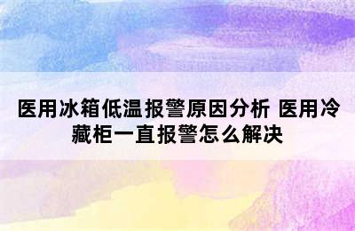 医用冰箱低温报警原因分析 医用冷藏柜一直报警怎么解决